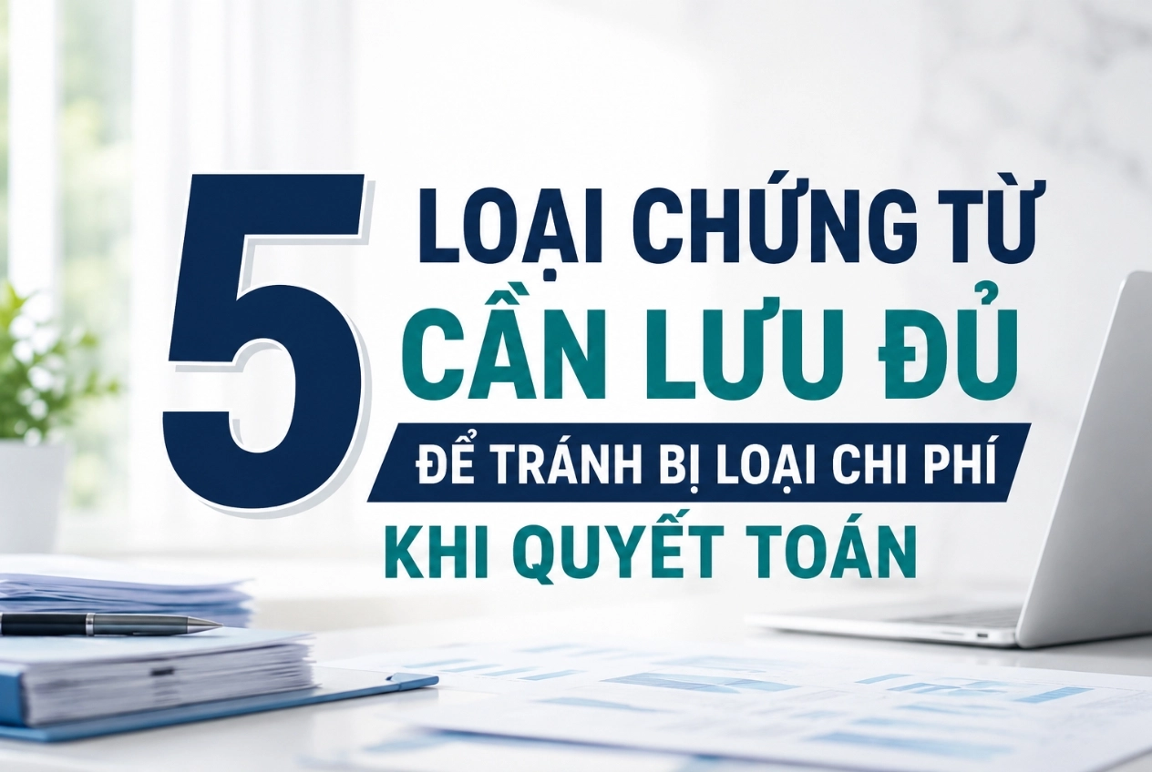 5 Loại Chứng Từ Cần Lưu Đủ Để Tránh Bị Loại Chi Phí Khi Quyết Toán