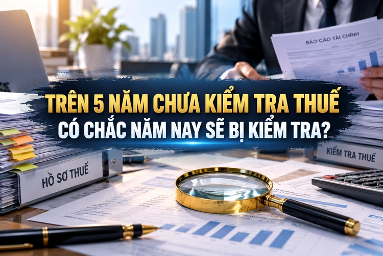 Doanh nghiệp trên 5 năm chưa kiểm tra thuế, có chắc năm nay sẽ bị kiểm tra?